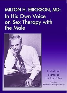 Milton H. Erickson,MD: In His Own Voice on Sex Therapy with the Male