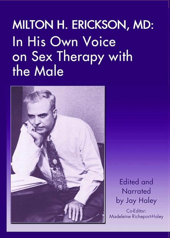 Milton H. Erickson,MD: In His Own Voice on Sex Therapy with the Male by Jay Haley