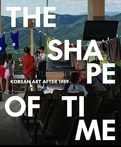 The Shape of Time: Korean Art after 1989 by Elisabeth Agro