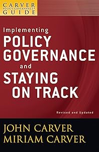Implementing Policy Governance and Staying on Track by John Carver
