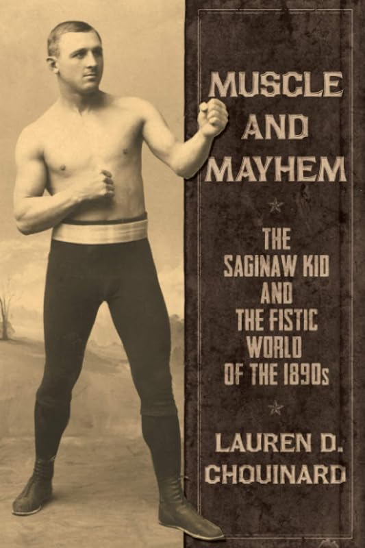 Muscle and Mayhem: The Saginaw Kid and the Fistic World of the 1890s by Mr Lauren D Chouinard