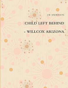 CHILD LEFT BEHIND - WILLCOX ARIZONA by J.W. ANDERSON