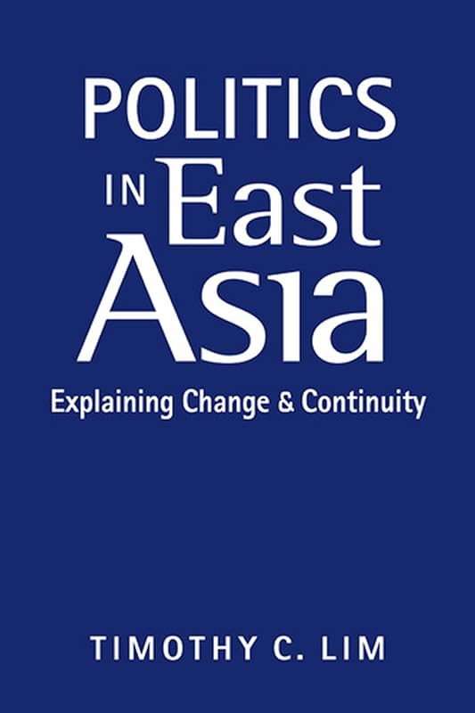 Politics in East Asia: Explaining Change and Continuity by Timothy C. Lim