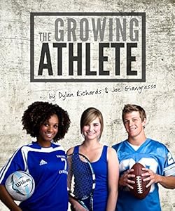 The Growing Athlete: Train Safe and Eat Smart For Teens by Dylan Richards