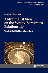 A Minimalist View on the Syntax–Semantics Relationship: Turning the Mind into a Snowflake (Studies in Philosophy of Language and Linguistics) by Jaroslaw Jakielaszek