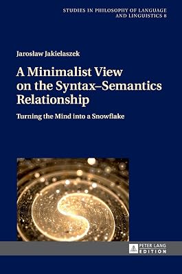 A Minimalist View on the Syntax–Semantics Relationship: Turning the Mind into a Snowflake (Studies in Philosophy of Language and Linguistics)