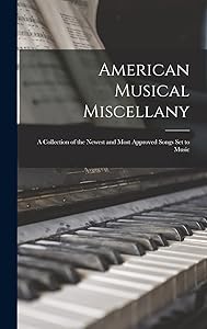 American Musical Miscellany: a Collection of the Newest and Most Approved Songs Set to Music