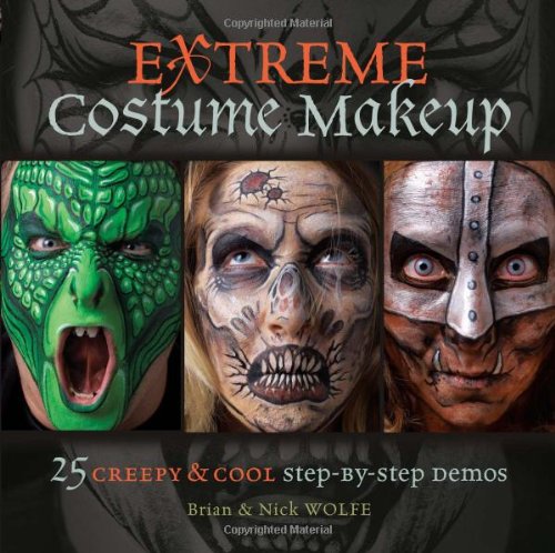 Extreme Costume Makeup: 25 Creepy &amp; Cool Step-by-Step Demos by Brian Wolfe