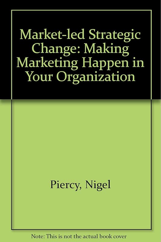 Market-led Strategic Change: Making Marketing Happen in Your Organization by Nigel Piercy