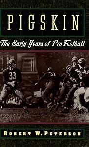 Pigskin: The Early Years of Pro Football by Robert W. Peterson