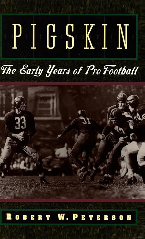 Pigskin: The Early Years of Pro Football by Robert W. Peterson