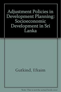 Adjustment Policies in Development Planning: Socio-Economic Development in Sri Lanka by Efraim Gutkind