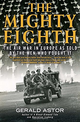 The Mighty Eighth: The Air War in Europe as Told by the Men Who Fought It by Gerald Astor
