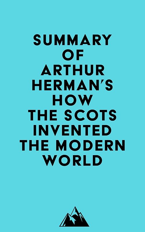 Summary of Arthur Herman's How the Scots Invented the Modern World by Everest Media