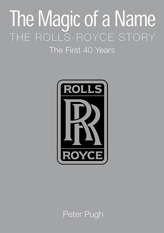 The Magic of a Name: The Rolls-Royce Story, Part 1: The First Forty Years by Peter Pugh