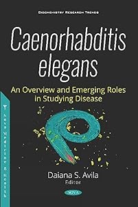 Caenorhabditis Elegans: An Overview and Emerging Roles in Studying Disease (New Developments in Medical Research) by Daiana S. Avila