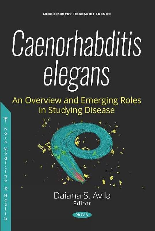 Caenorhabditis Elegans: An Overview and Emerging Roles in Studying Disease (New Developments in Medical Research) by Daiana S. Avila