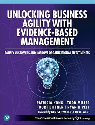 Unlocking Business Agility with Evidence-Based Management: Satisfy Customers and Improve Organizational Effectiveness (The Professional Scrum Series)
