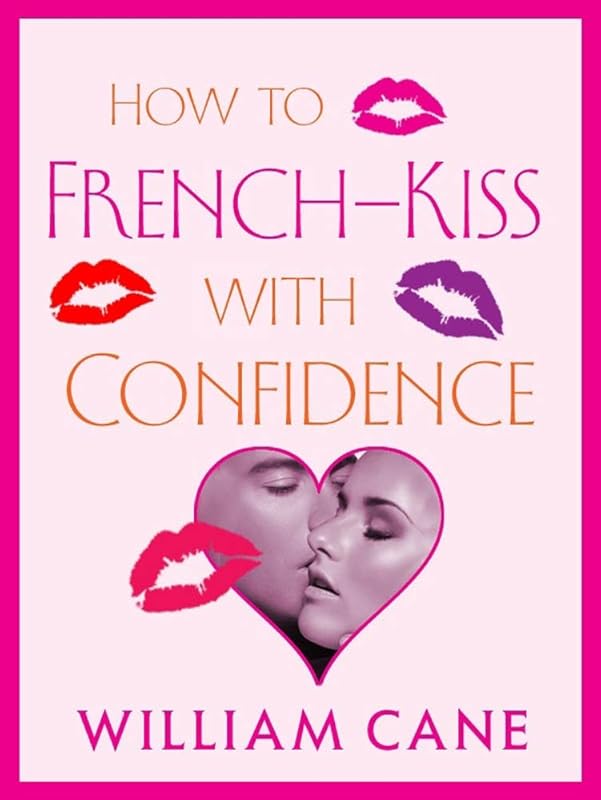 How to French-Kiss with Confidence: Master the Secrets of Great French Kissing by William Cane