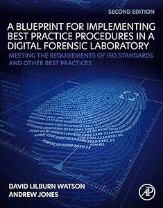 A Blueprint for Implementing Best Practice Procedures in a Digital Forensic Laboratory: Meeting the Requirements of ISO Standards and Other Best Practices by David Lilburn Watson