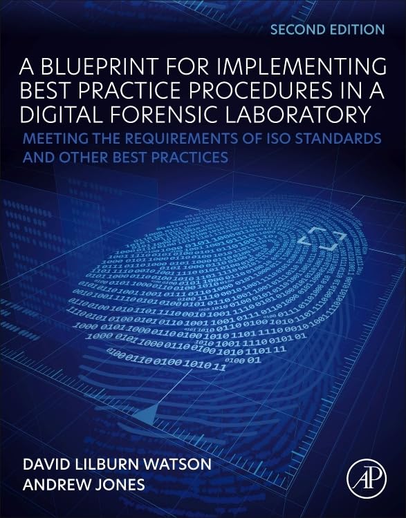 A Blueprint for Implementing Best Practice Procedures in a Digital Forensic Laboratory: Meeting the Requirements of ISO Standards and Other Best Practices by David Lilburn Watson