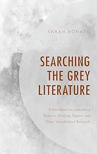 Searching the Grey Literature: A Handbook for Searching Reports, Working Papers, and Other Unpublished Research (Medical Library Association Books Series) by Sarah Bonato