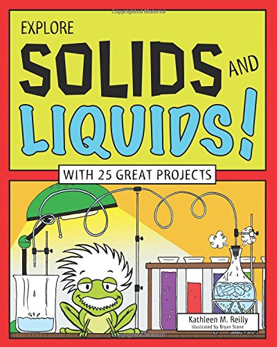 EXPLORE SOLIDS AND LIQUIDS!: WITH 25 GREAT PROJECTS by Kathleen M. Reilly  ,