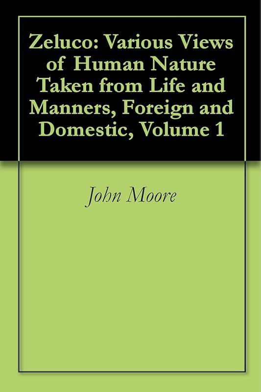 Zeluco: Various Views of Human Nature Taken from Life and Manners, Foreign and Domestic, Volume 1 by John Moore