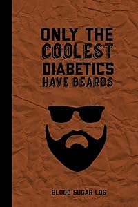 Only The Coolest Diabetics Have Beards, Blood Sugar Log: Blood Sugar Tracker, Daily Record & Chart Your Glucose Readings Book