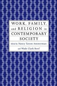 Work, Family and Religion in Contemporary Society: Remaking Our Lives by Nancy Tatom Ammerman