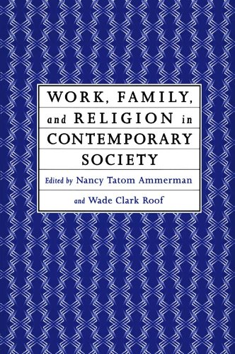 Work, Family and Religion in Contemporary Society: Remaking Our Lives by Nancy Tatom Ammerman