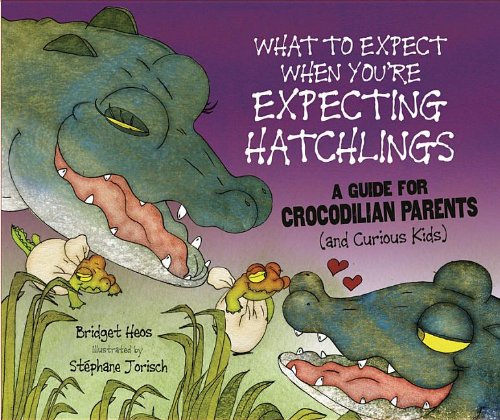 What to Expect When You're Expecting Hatchlings: A Guide for Crocodilian Parents by Bridget Heos