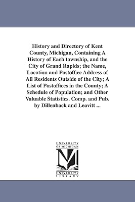 History and directory of Kent County, Michigan, containing a history of each township, and the city of Grand Rapids; the name, location and postoffice ... in the county; a schedule of popula