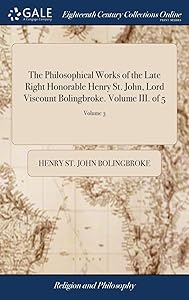 The Philosophical Works of the Late Right Honorable Henry St. John, Lord Viscount Bolingbroke. Volume III. of 5; Volume 3