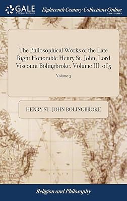 The Philosophical Works of the Late Right Honorable Henry St. John, Lord Viscount Bolingbroke. Volume III. of 5; Volume 3
