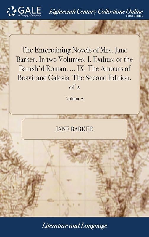 The Entertaining Novels of Mrs. Jane Barker. In two Volumes. I. Exilius; or the Banish'd Roman. ... IX. The Amours of Bosvil and Galesia. The Second Edition. of 2; Volume 2 by Jane Barker