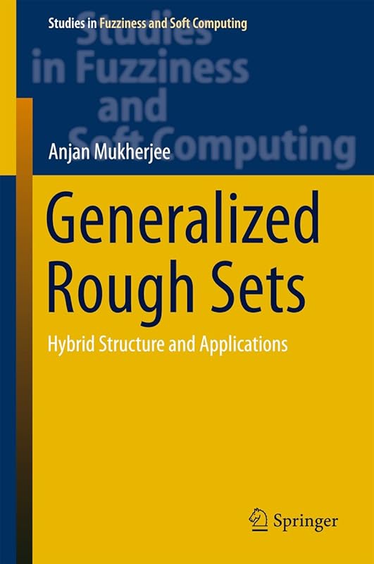 Generalized Rough Sets: Hybrid Structure and Applications (Studies in Fuzziness and Soft Computing Book 324) by Anjan Mukherjee