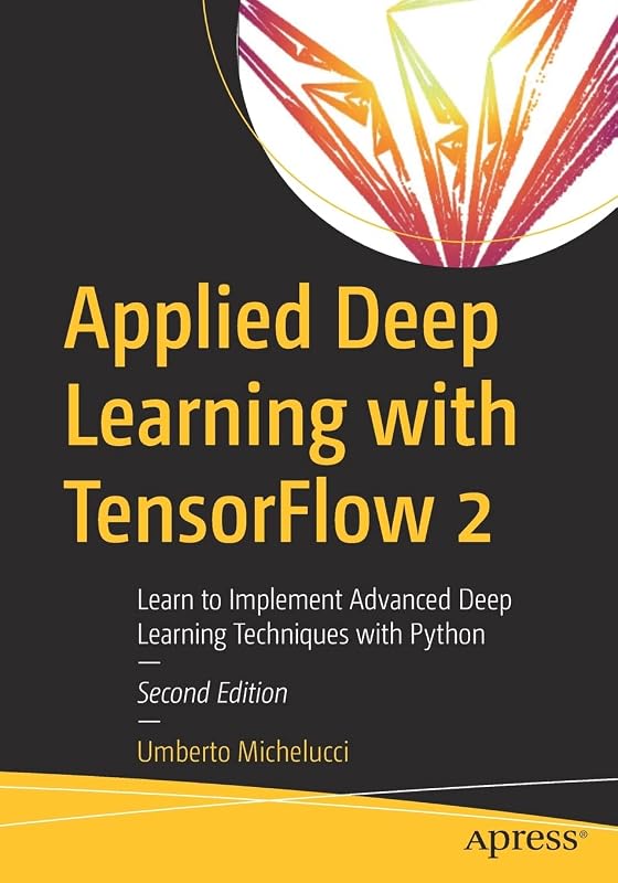 Applied Deep Learning with TensorFlow 2: Learn to Implement Advanced Deep Learning Techniques with Python by Umberto Michelucci