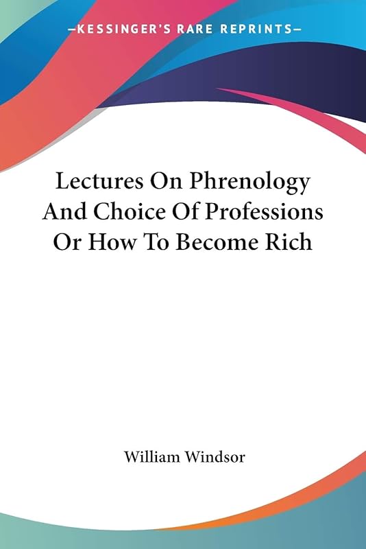 Lectures On Phrenology And Choice Of Professions Or How To Become Rich by William Windsor