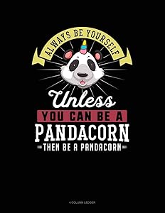 Always Be Yourself Unless You Can Be A Pandacorn Then Be A Pandacorn: 4 Column Ledger