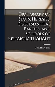 Dictionary of Sects, Heresies, Ecclesiastical Parties, and Schools of Religious Thought
