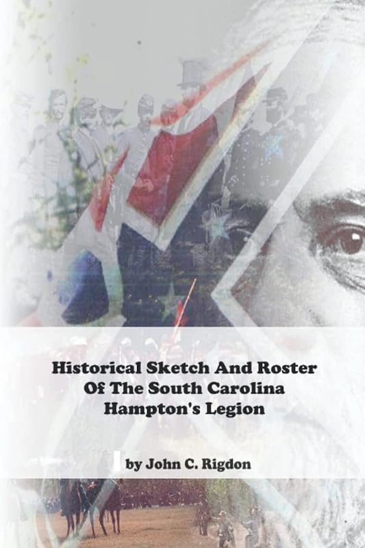 Historical Sketch And Roster Of The South Carolina Hampton’s Legion (South Carolina Regimental History Series) by John C. Rigdon
