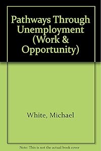 Pathways Through Unemployment (Work & Opportunity) by Michael White