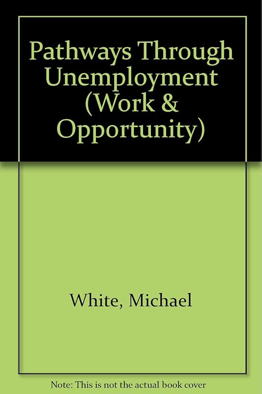 Pathways Through Unemployment (Work & Opportunity) by Michael White