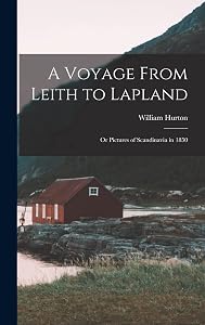 A Voyage From Leith to Lapland: Or Pictures of Scandinavia in 1850 by William Hurton