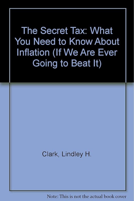 The Secret Tax: What You Need to Know About Inflation (If We Are Ever Going to Beat It) by Lindley H. Clark