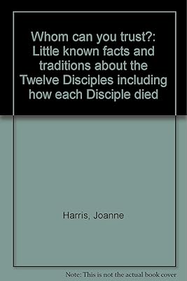 Whom can you trust?: Little known facts and traditions about the Twelve Disciples including how each Disciple died
