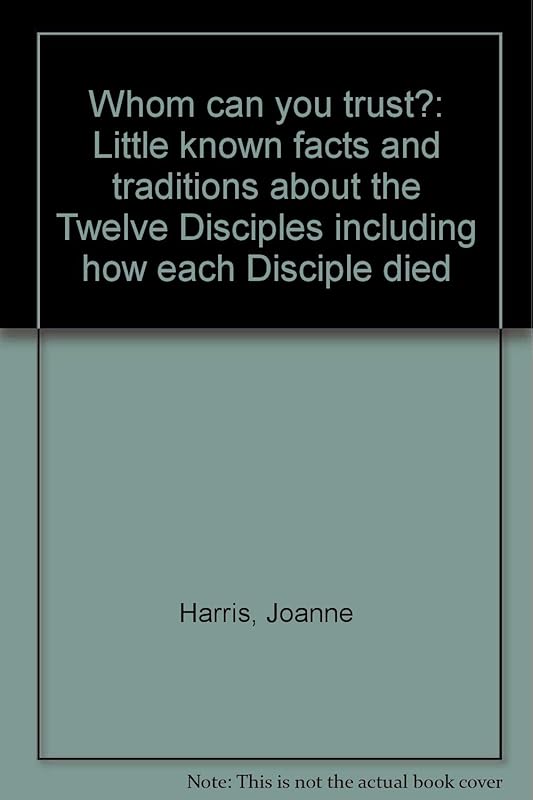 Whom can you trust?: Little known facts and traditions about the Twelve Disciples including how each Disciple died by Joanne Harris