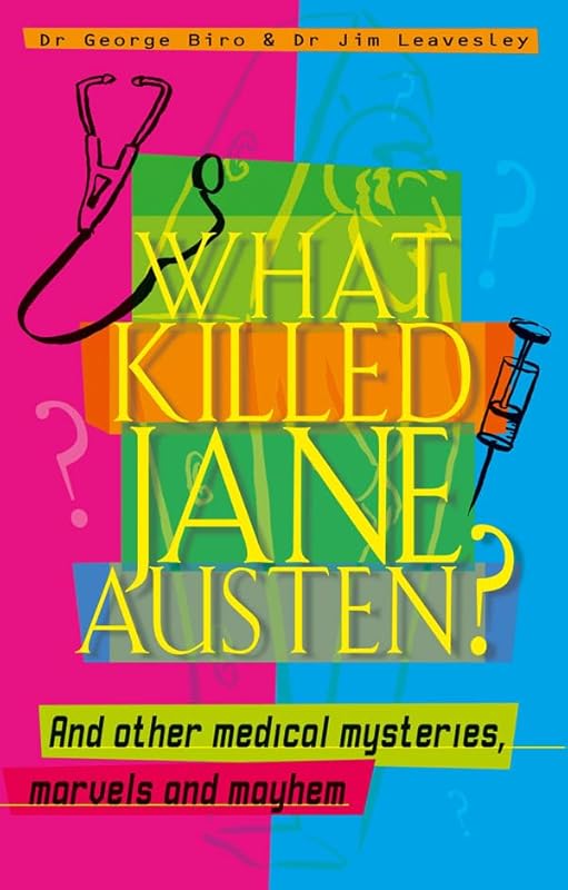 What Killed Jane Austen? And other medical mysteries, marvels and mayhem by George Biro