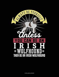 Always Be Yourself Unless You Can Be An Irish Wolfhound Then Be An Irish Wolfhound: 5 Column Ledger